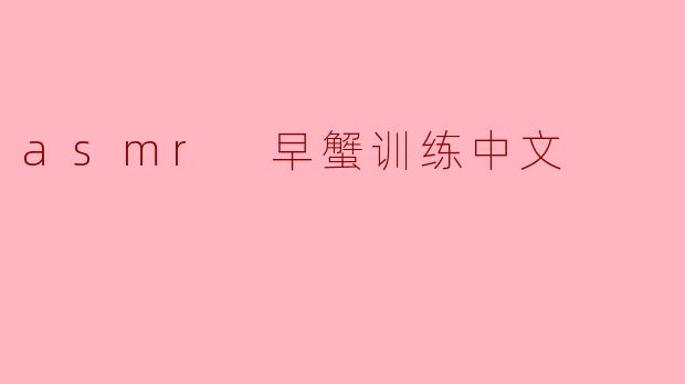 asmr 早蟹训练中文